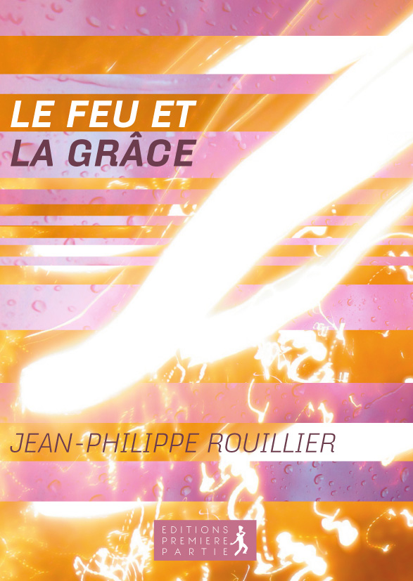 Jean-Philippe Rouillier "Le feu et la grâce"